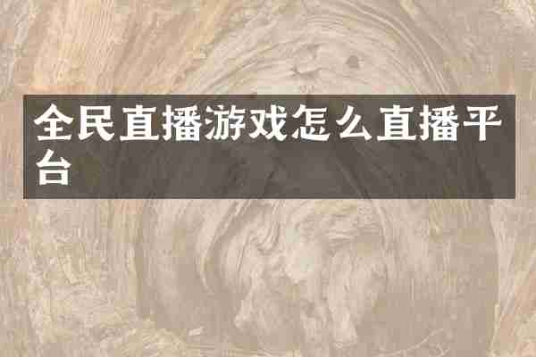 全民直播游戏怎么直播平台