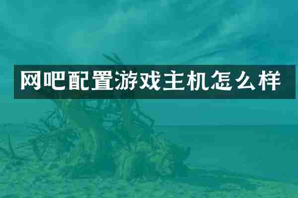 网吧配置游戏主机怎么样