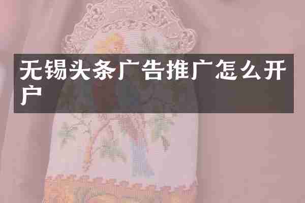 无锡头条广告推广怎么开户