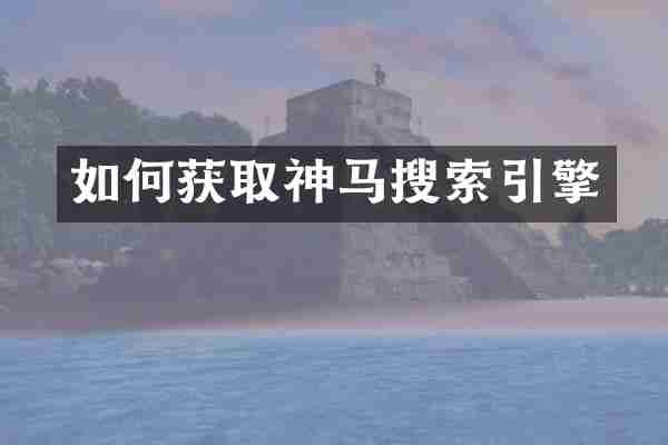 如何获取神马搜索引擎