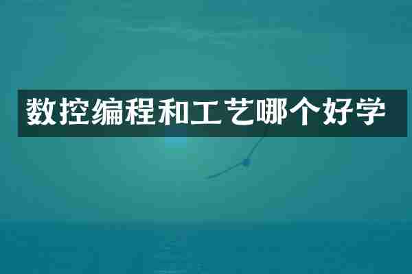 数控编程和工艺哪个好学