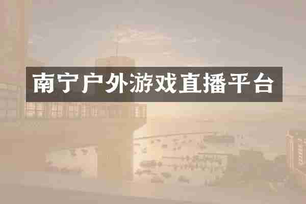 南宁户外游戏直播平台