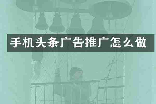 手机头条广告推广怎么做