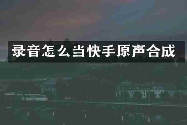 录音怎么当快手原声合成
