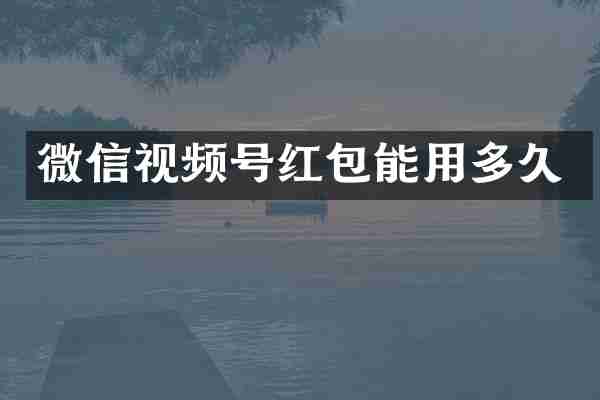 微信视频号红包能用多久