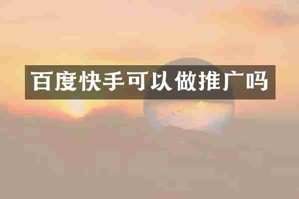 百度快手可以做推广吗