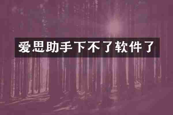爱思助手下不了软件了