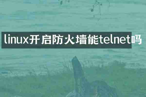 linux开启防火墙能telnet吗