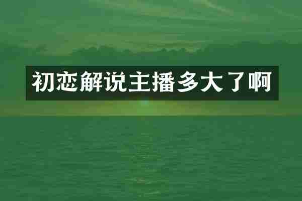 初恋解说主播多大了啊
