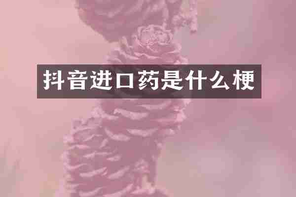抖音进口药是什么梗