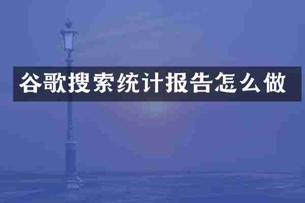 谷歌搜索统计报告怎么做