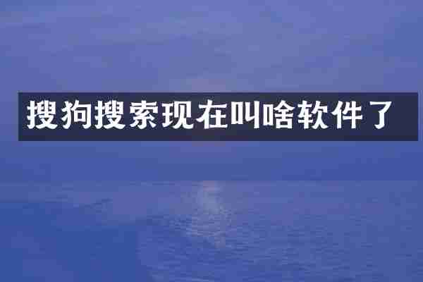搜狗搜索现在叫啥软件了
