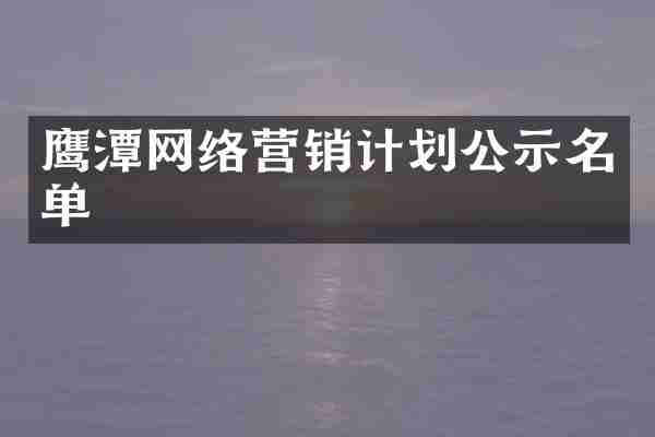 鹰潭网络营销计划公示名单
