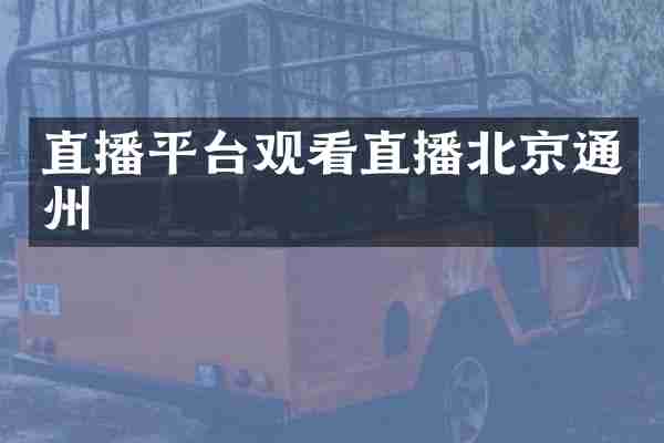 直播平台观看直播北京通州