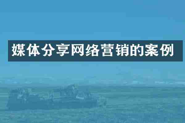 媒体分享网络营销的案例