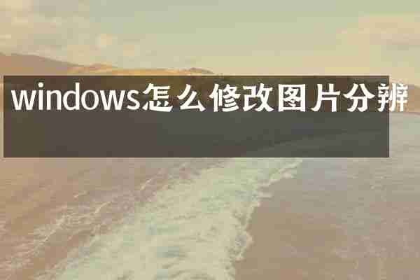 windows怎么修改图片分辨率