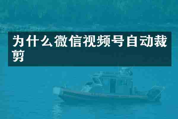 为什么微信视频号自动裁剪