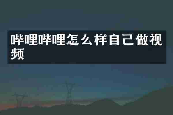 哔哩哔哩怎么样自己做视频