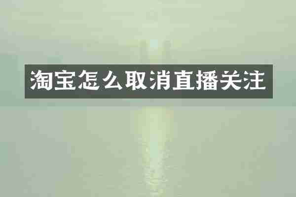 淘宝怎么取消直播关注