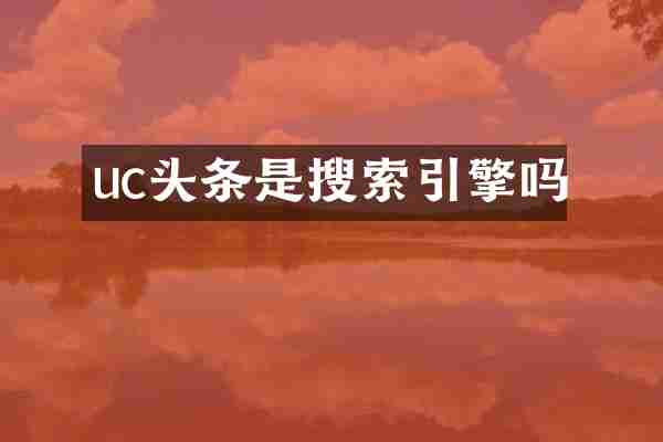 uc头条是搜索引擎吗
