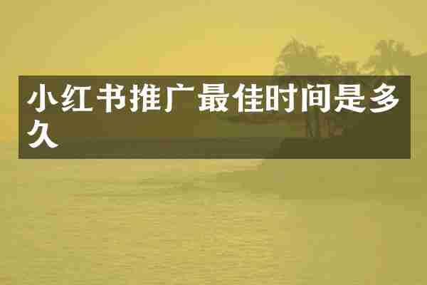 小红书推广最佳时间是多久