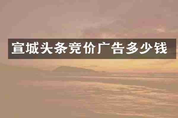 宣城头条竞价广告多少钱