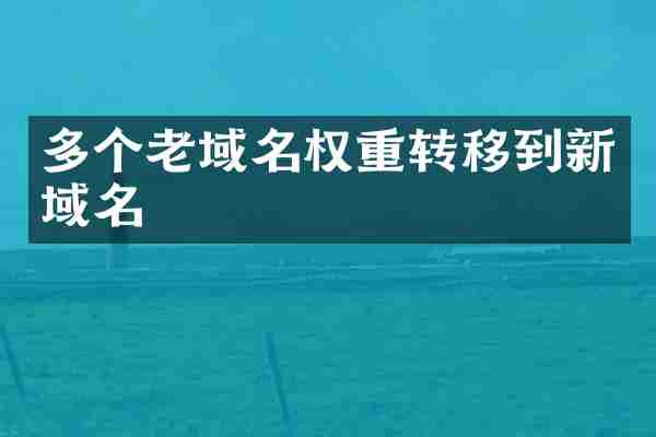 多个老域名权重转移到新域名