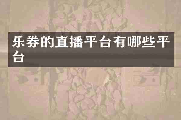 乐券的直播平台有哪些平台