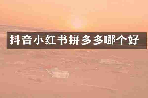 抖音小红书拼多多哪个好