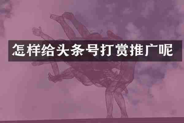 怎样给头条号打赏推广呢