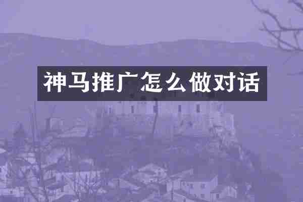 神马推广怎么做对话
