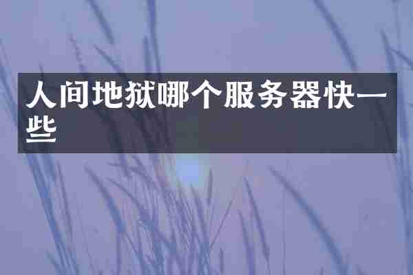 人间地狱哪个服务器快一些