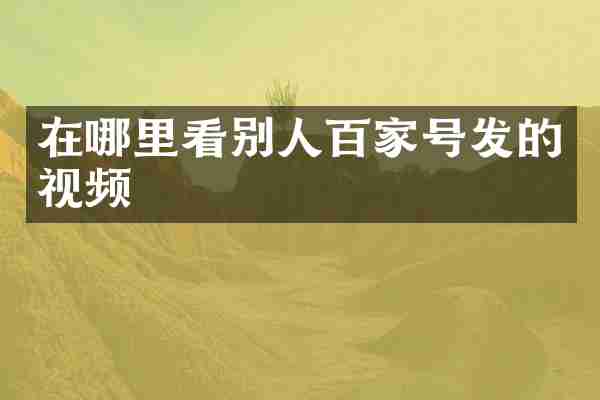 在哪里看别人百家号发的视频