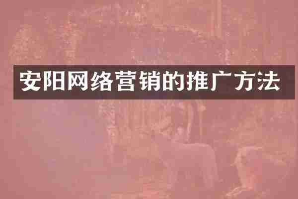 安阳网络营销的推广方法
