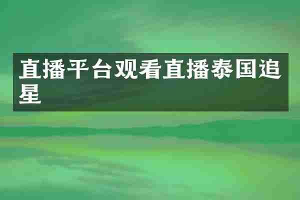 直播平台观看直播泰国追星