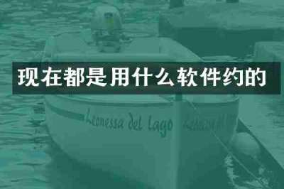 现在都是用什么软件约的