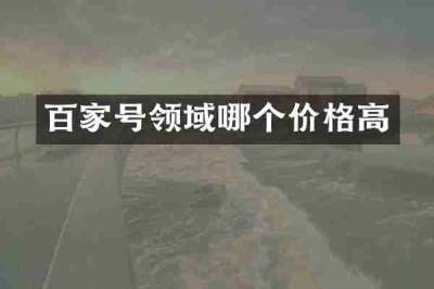 百家号领域哪个价格高