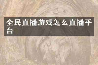 全民直播游戏怎么直播平台