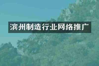 滨州制造行业网络推广