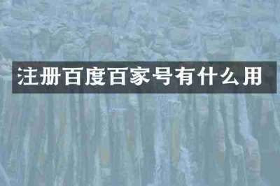 注册百度百家号有什么用