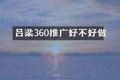 吕梁360推广好不好做