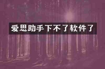 爱思助手下不了软件了