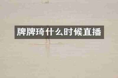 牌牌琦什么时候直播