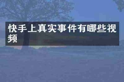 快手上真实事件有哪些视频