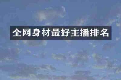 全网身材最好主播排名