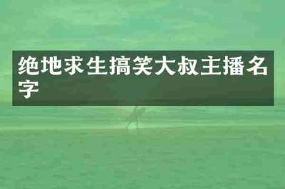 绝地求生搞笑大叔主播名字