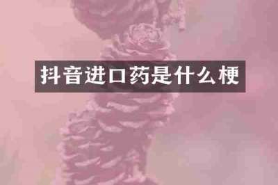 抖音进口药是什么梗