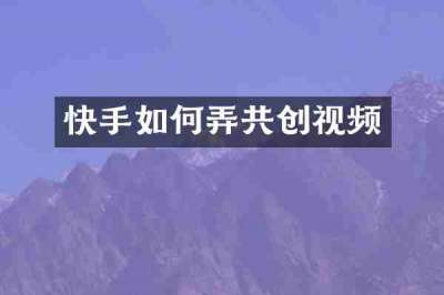 快手如何弄共创视频