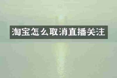 淘宝怎么取消直播关注