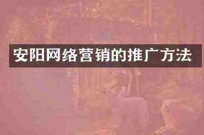安阳网络营销的推广方法